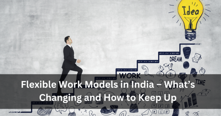 Flexible Work Models in India – What’s Changing and How to Keep Up