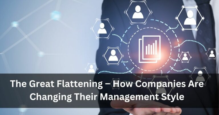 The Great Flattening – How Companies Are Changing Their Management Style